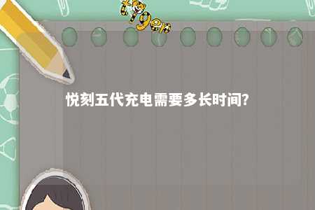 悦刻五代充电需要多长时间
？ 